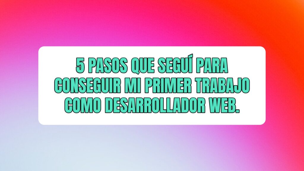 5 pasos que seguí para conseguir mi primer trabajo como desarrollador web