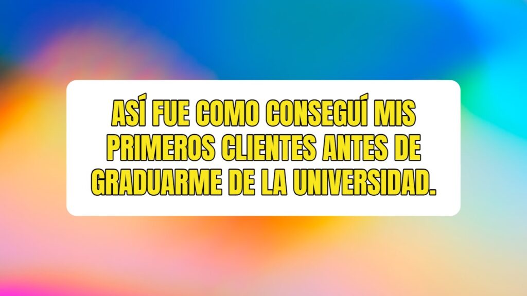 Así fue como conseguí mis primeros clientes antes de graduarme de la universidad.